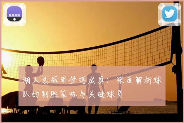 湖人总冠军梦想成真：深度解析球队的制胜策略与关键球员