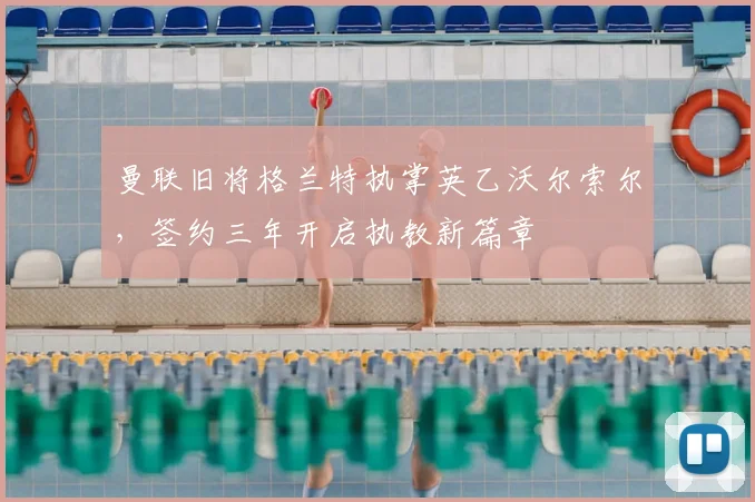 曼联旧将格兰特执掌英乙沃尔索尔，签约三年开启执教新篇章
