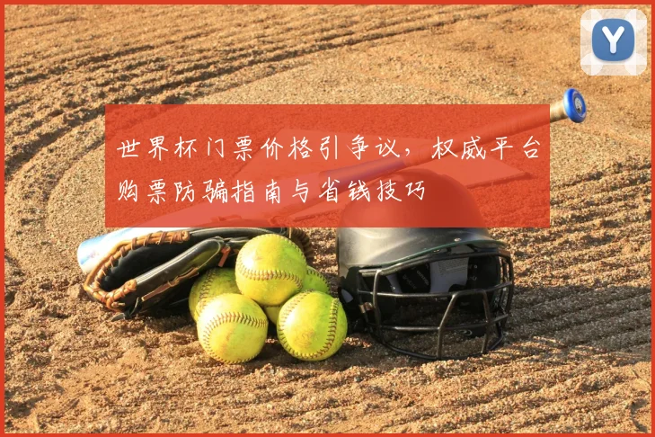 世界杯门票价格引争议，权威平台购票防骗指南与省钱技巧