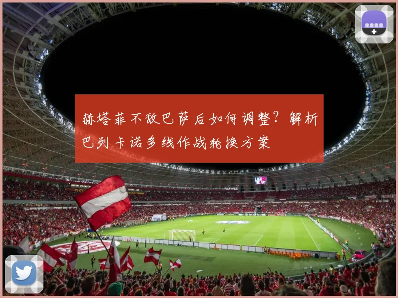 赫塔菲不敌巴萨后如何调整？解析巴列卡诺多线作战轮换方案